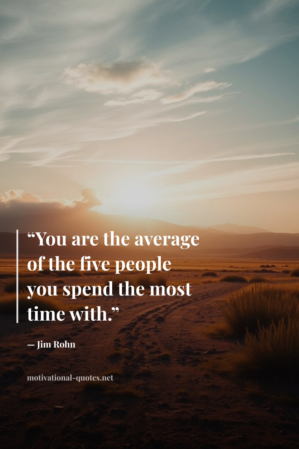 "“You are the average of the five people you spend the most time with.”" — Jim Rohn