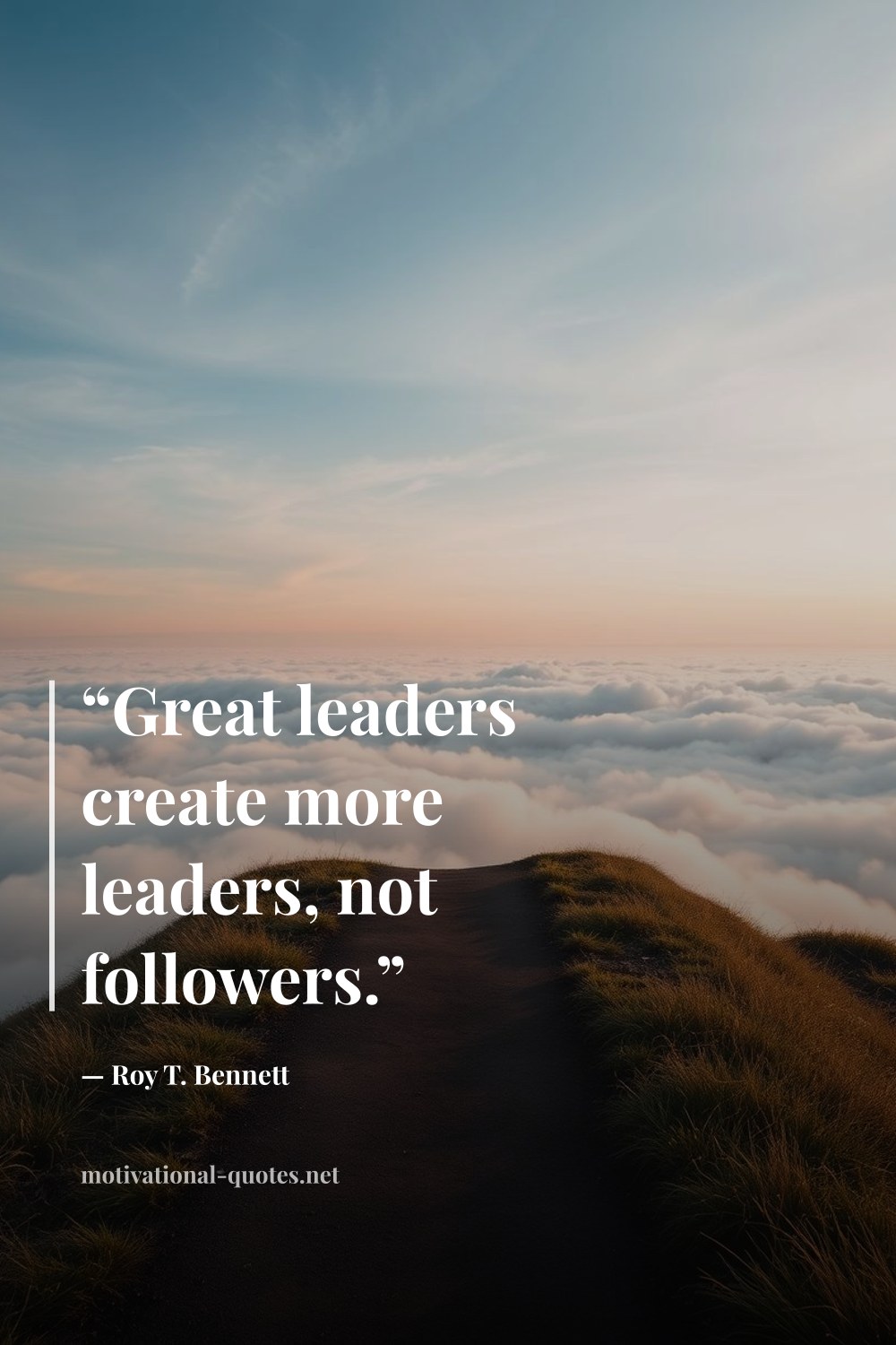 "“Great leaders create more leaders, not followers.”" — Roy T. Bennett