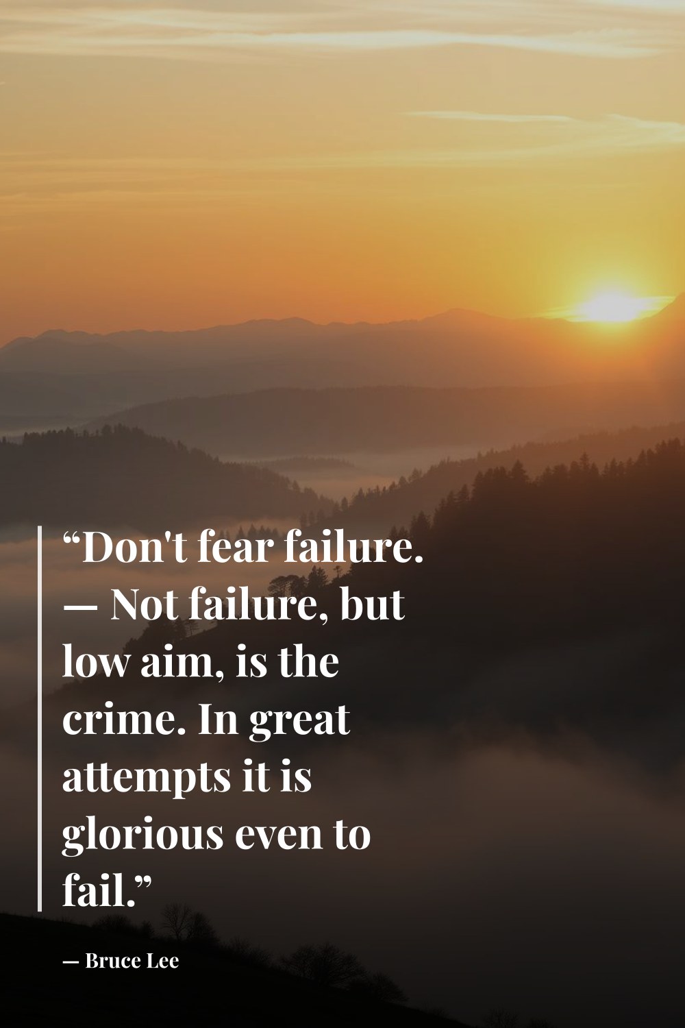 "“Don't fear failure. — Not failure, but low aim, is the crime. In great attempts it is glorious even to fail.”" — Bruce Lee