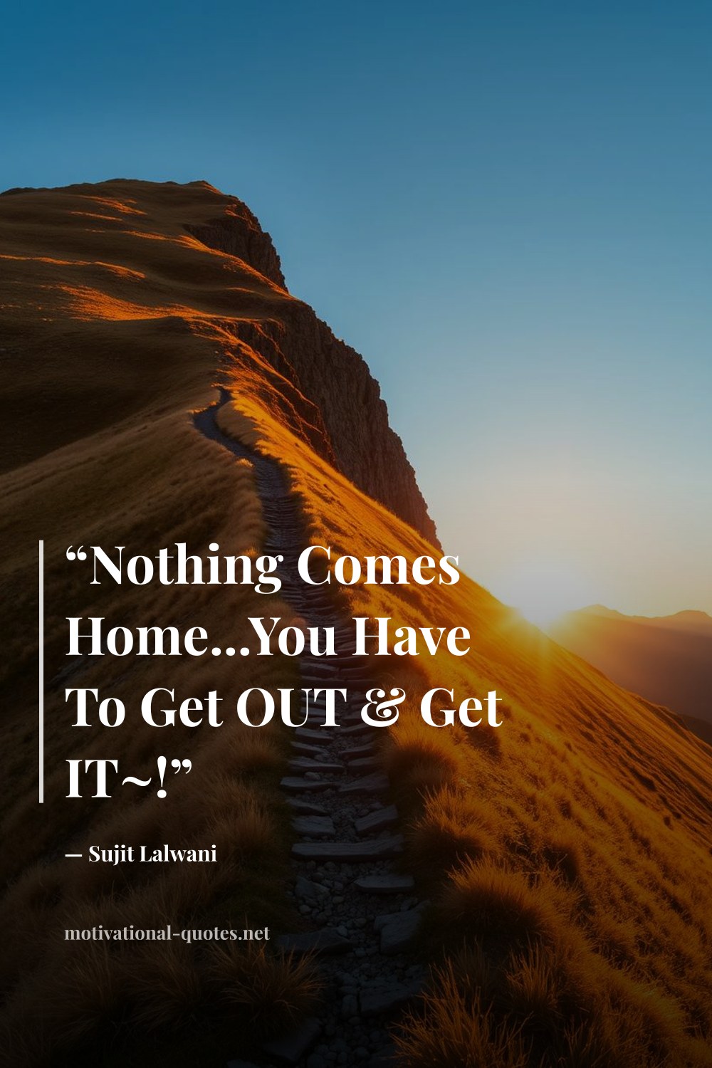 "“Nothing Comes Home...You Have To Get OUT & Get IT~!”" — Sujit Lalwani