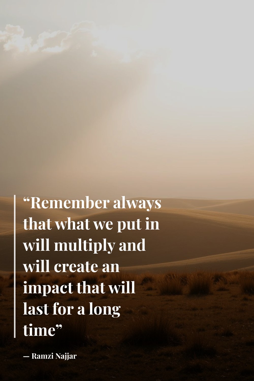 "“Remember always that what we put in will multiply and will create an impact that will last for a long time”" — Ramzi Najjar
