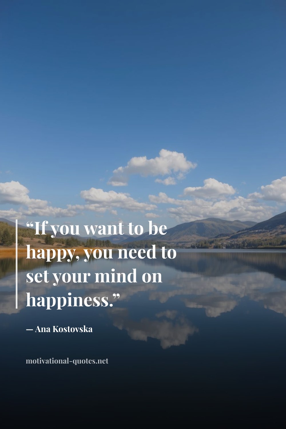"“If you want to be happy, you need to set your mind on happiness.”" — Ana Kostovska