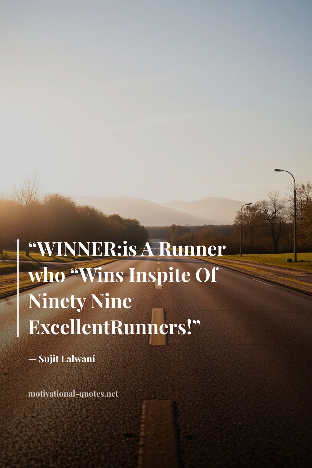 "“WINNER:is A Runner who “Wins Inspite Of Ninety Nine ExcellentRunners!”" — Sujit Lalwani