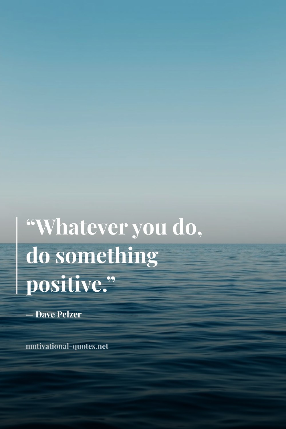"“Whatever you do, do something positive.”" — Dave Pelzer
