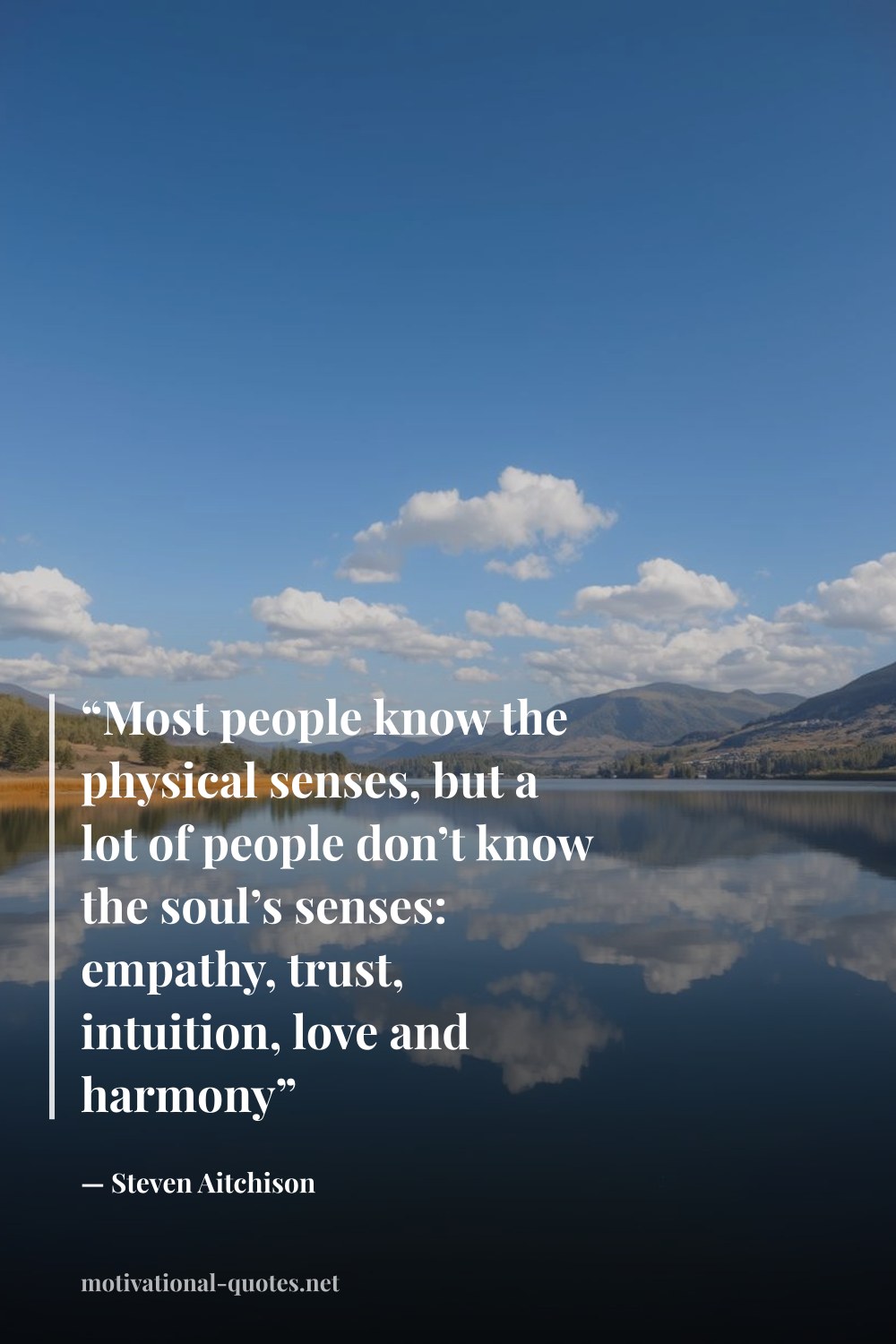 "“Most people know the physical senses, but a lot of people don’t know the soul’s senses: empathy, trust, intuition, love and harmony”" — Steven Aitchison