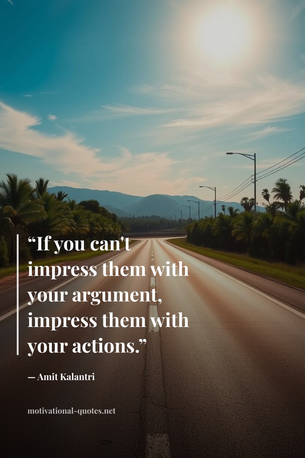 "“If you can't impress them with your argument, impress them with your actions.”" — Amit Kalantri