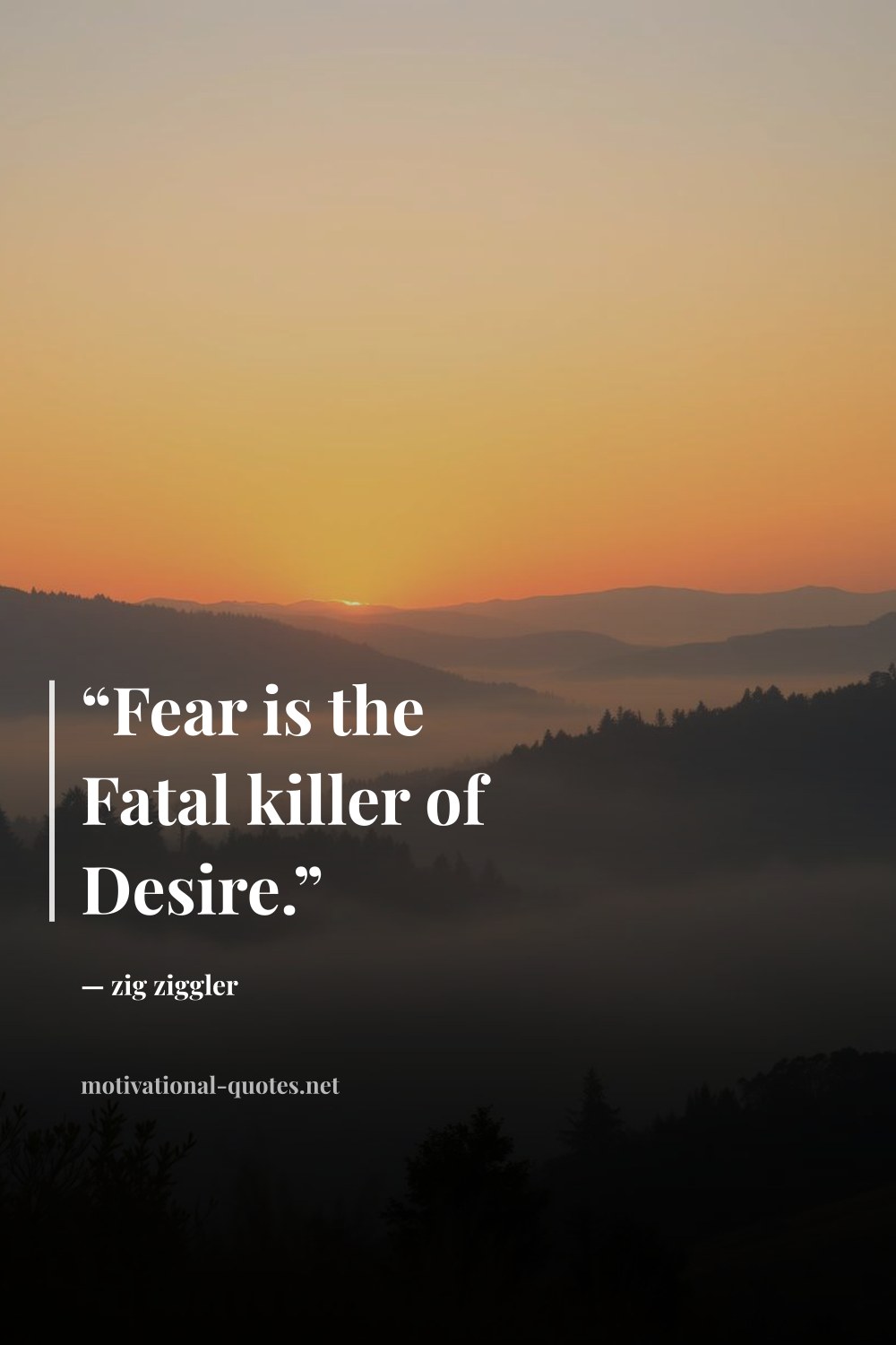 "“Fear is the Fatal killer of Desire.”" — zig ziggler