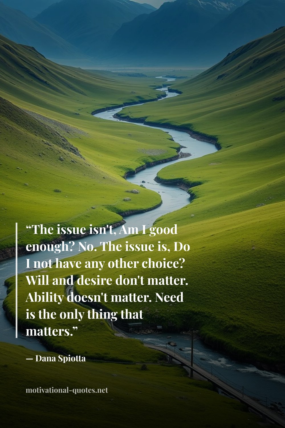 "“The issue isn't, Am I good enough? No. The issue is, Do I not have any other choice? Will and desire don't matter. Ability doesn't matter. Need is the only thing that matters.”" — Dana Spiotta