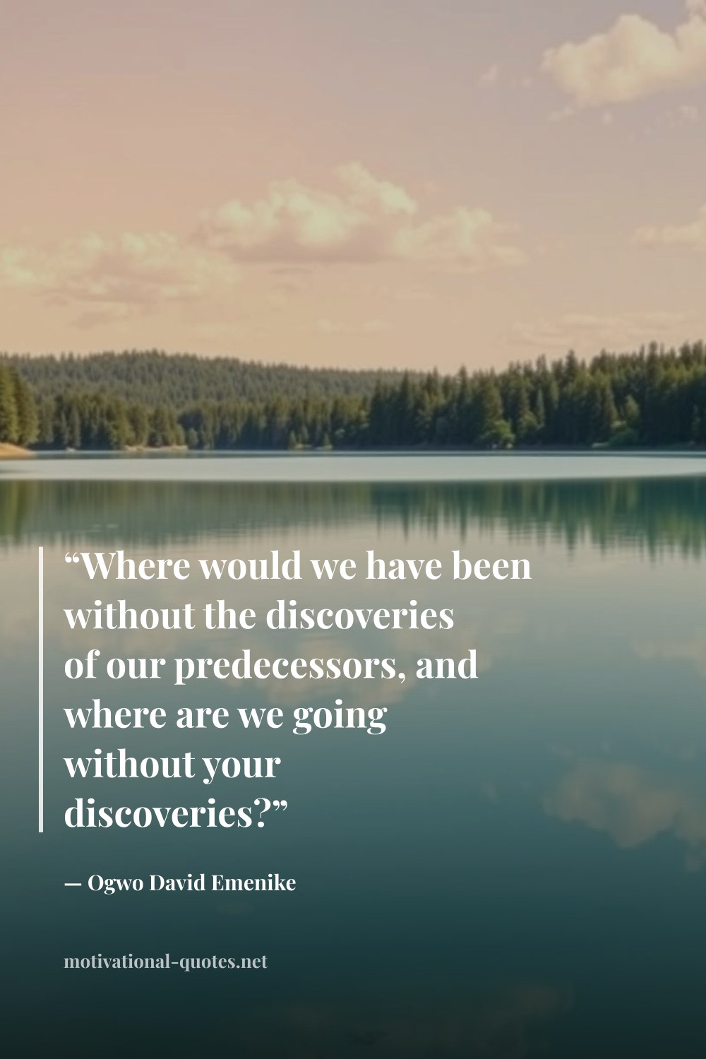 "“Where would we have been without the discoveries of our predecessors, and where are we going without your discoveries?”" — Ogwo David Emenike