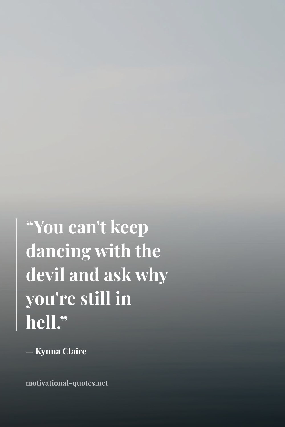 "“You can't keep dancing with the devil and ask why you're still in hell.”" — Kynna Claire