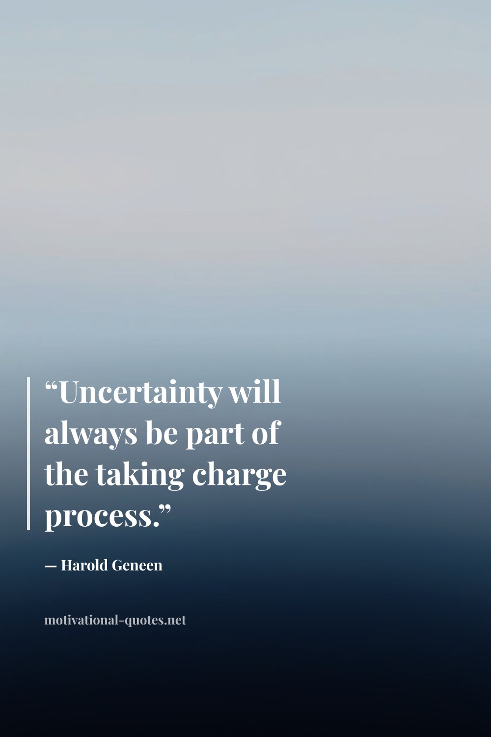 "“Uncertainty will always be part of the taking charge process.”" — Harold Geneen