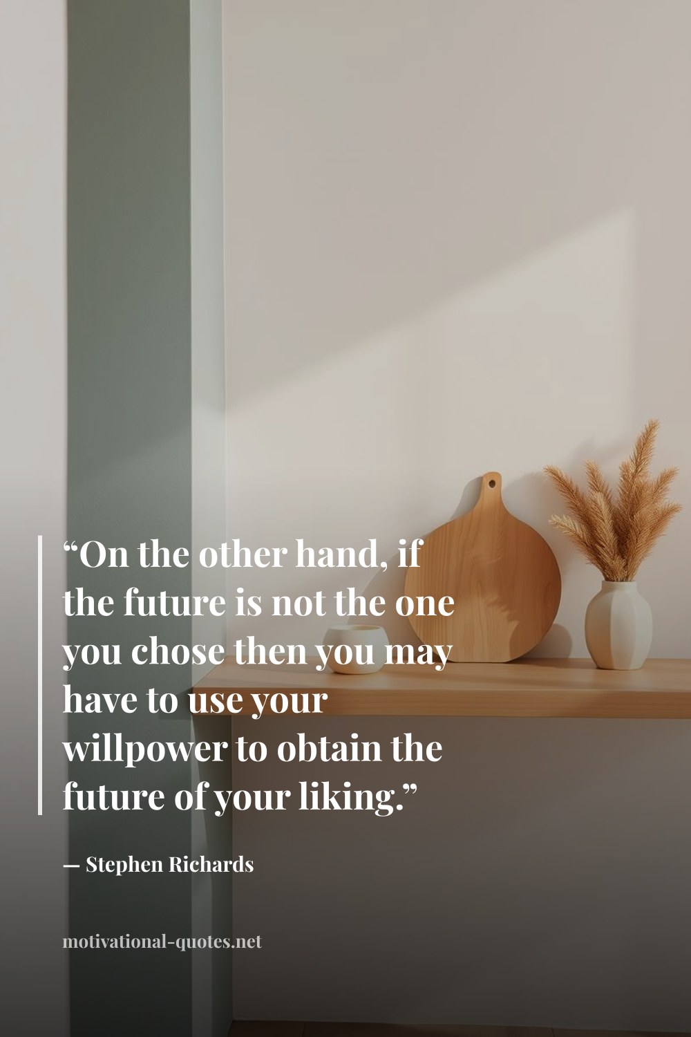 "“On the other hand, if the future is not the one you chose then you may have to use your willpower to obtain the future of your liking.”" — Stephen Richards