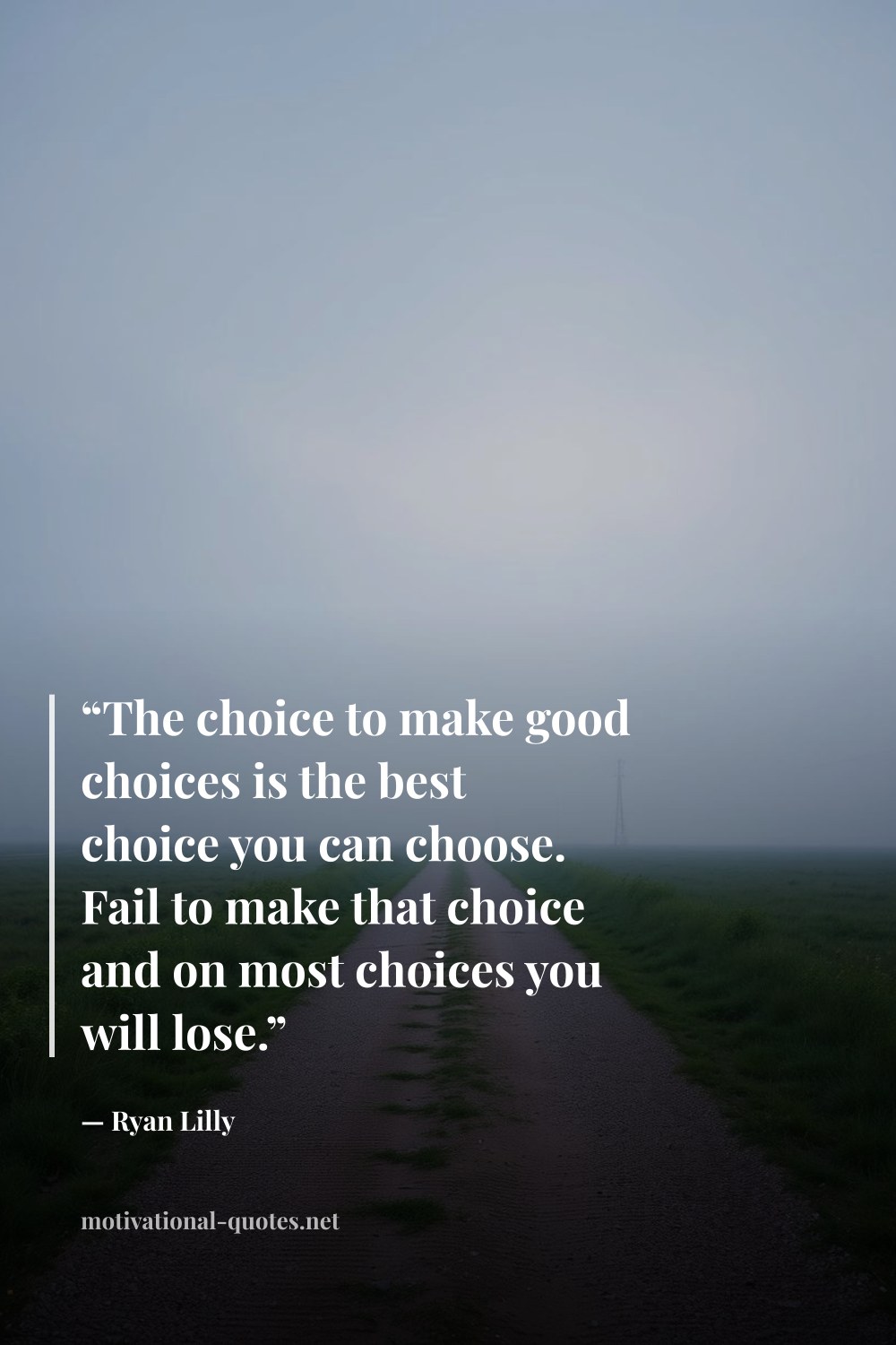 "“The choice to make good choices is the best choice you can choose. Fail to make that choice and on most choices you will lose.”" — Ryan Lilly