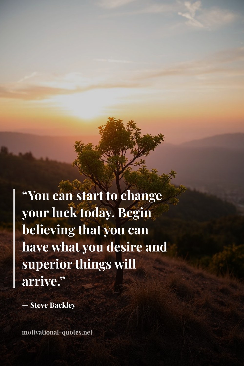 "“You can start to change your luck today. Begin believing that you can have what you desire and superior things will arrive.”" — Steve Backley