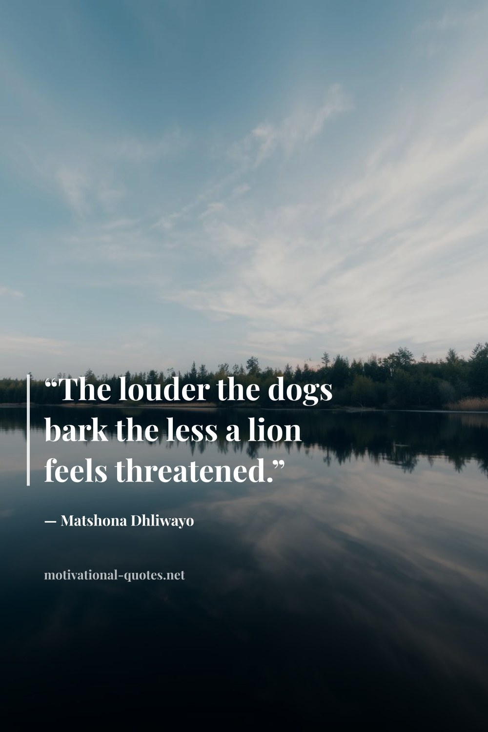 "“The louder the dogs bark the less a lion feels threatened.”" — Matshona Dhliwayo