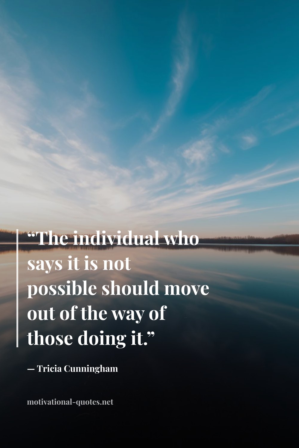"“The individual who says it is not possible should move out of the way of those doing it.”" — Tricia Cunningham