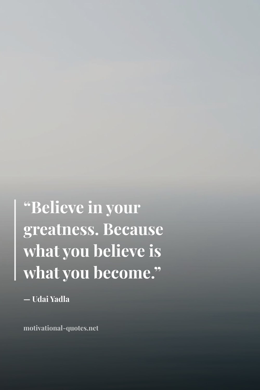 "“Believe in your greatness. Because what you believe is what you become.”" — Udai Yadla