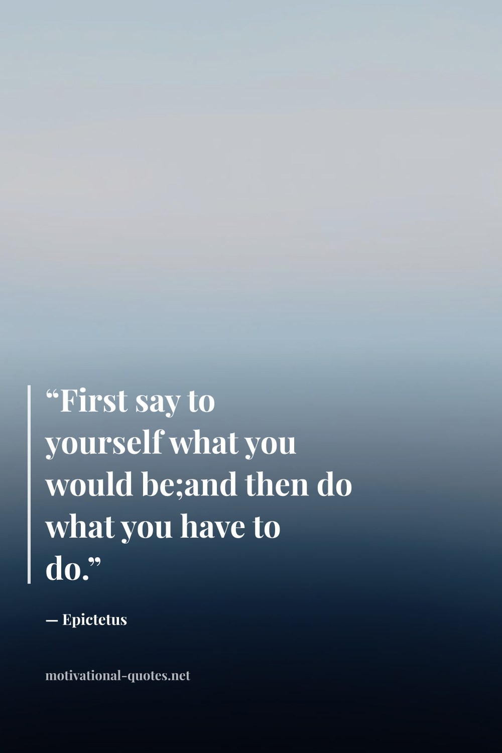 "“First say to yourself what you would be;and then do what you have to do.”" — Epictetus