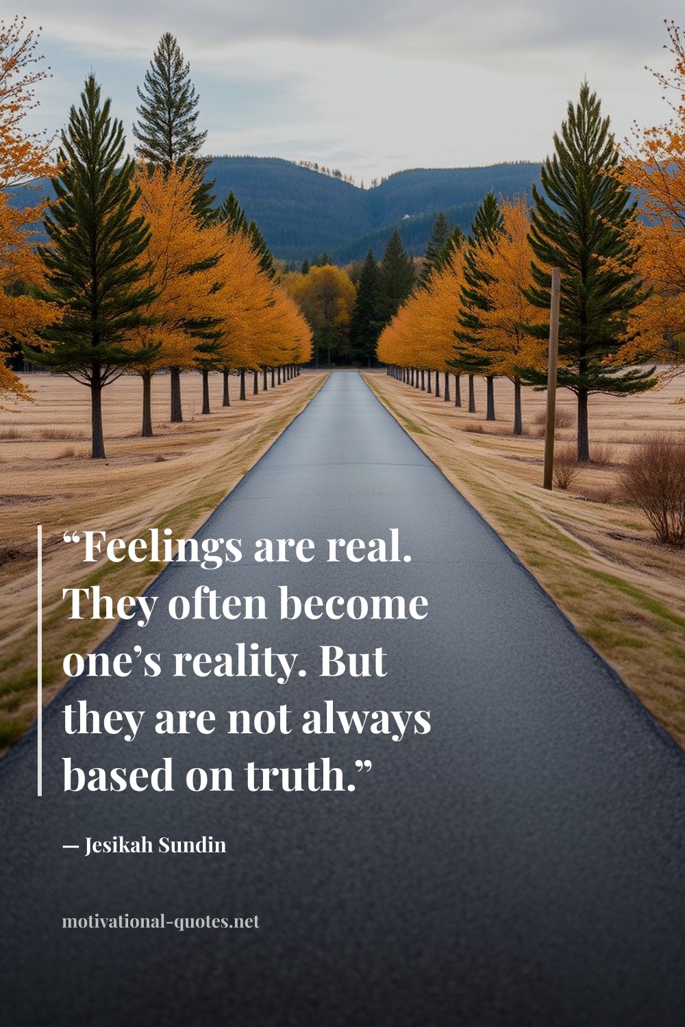 "“Feelings are real. They often become one’s reality. But they are not always based on truth.”" — Jesikah Sundin