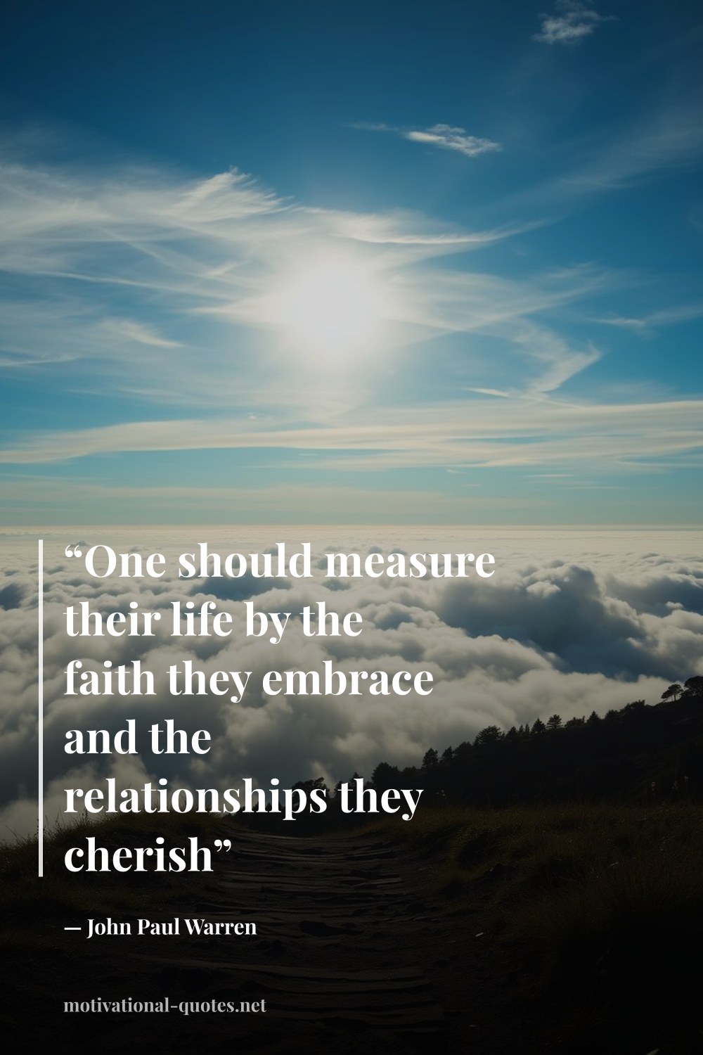 "“One should measure their life by the faith they embrace and the relationships they cherish”" — John Paul Warren