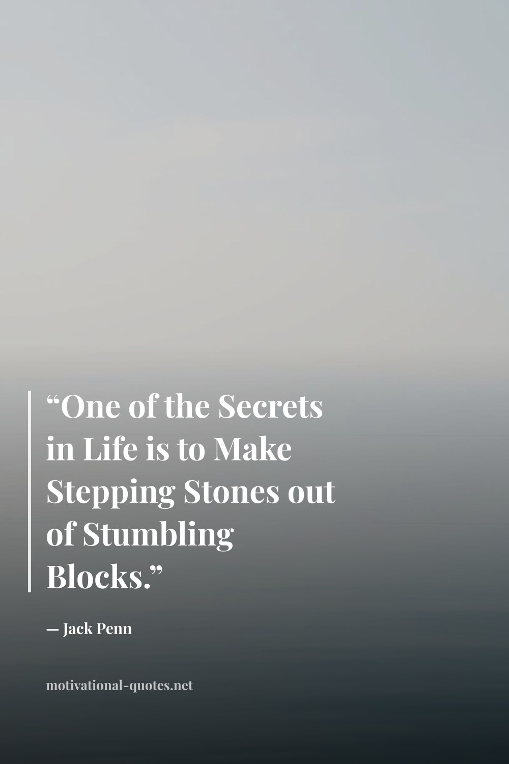"“One of the Secrets in Life is to Make Stepping Stones out of Stumbling Blocks.”" — Jack Penn