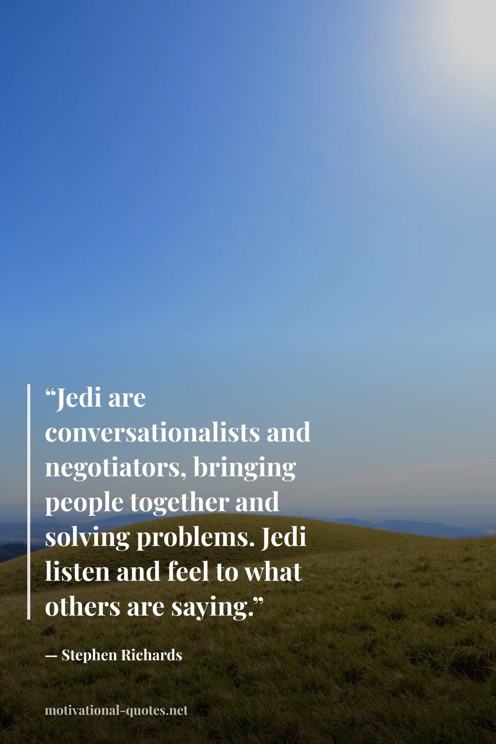 "“Jedi are conversationalists and negotiators, bringing people together and solving problems. Jedi listen and feel to what others are saying.”" — Stephen Richards