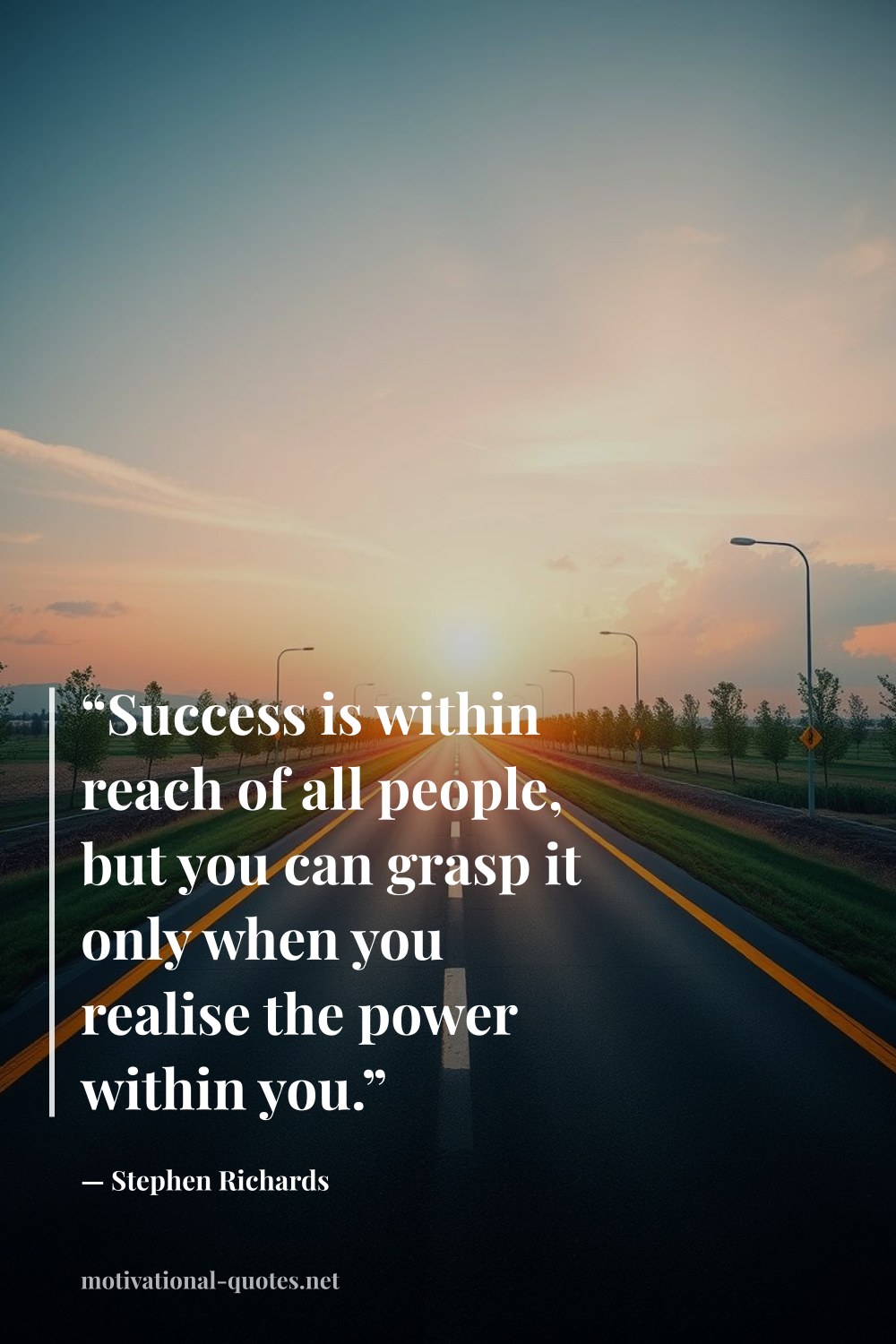 "“Success is within reach of all people, but you can grasp it only when you realise the power within you.”" — Stephen Richards