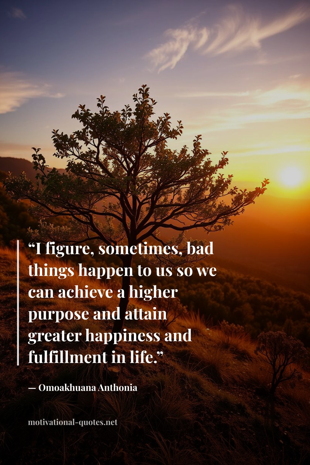 "“I figure, sometimes, bad things happen to us so we can achieve a higher purpose and attain greater happiness and fulfillment in life.”" — Omoakhuana Anthonia
