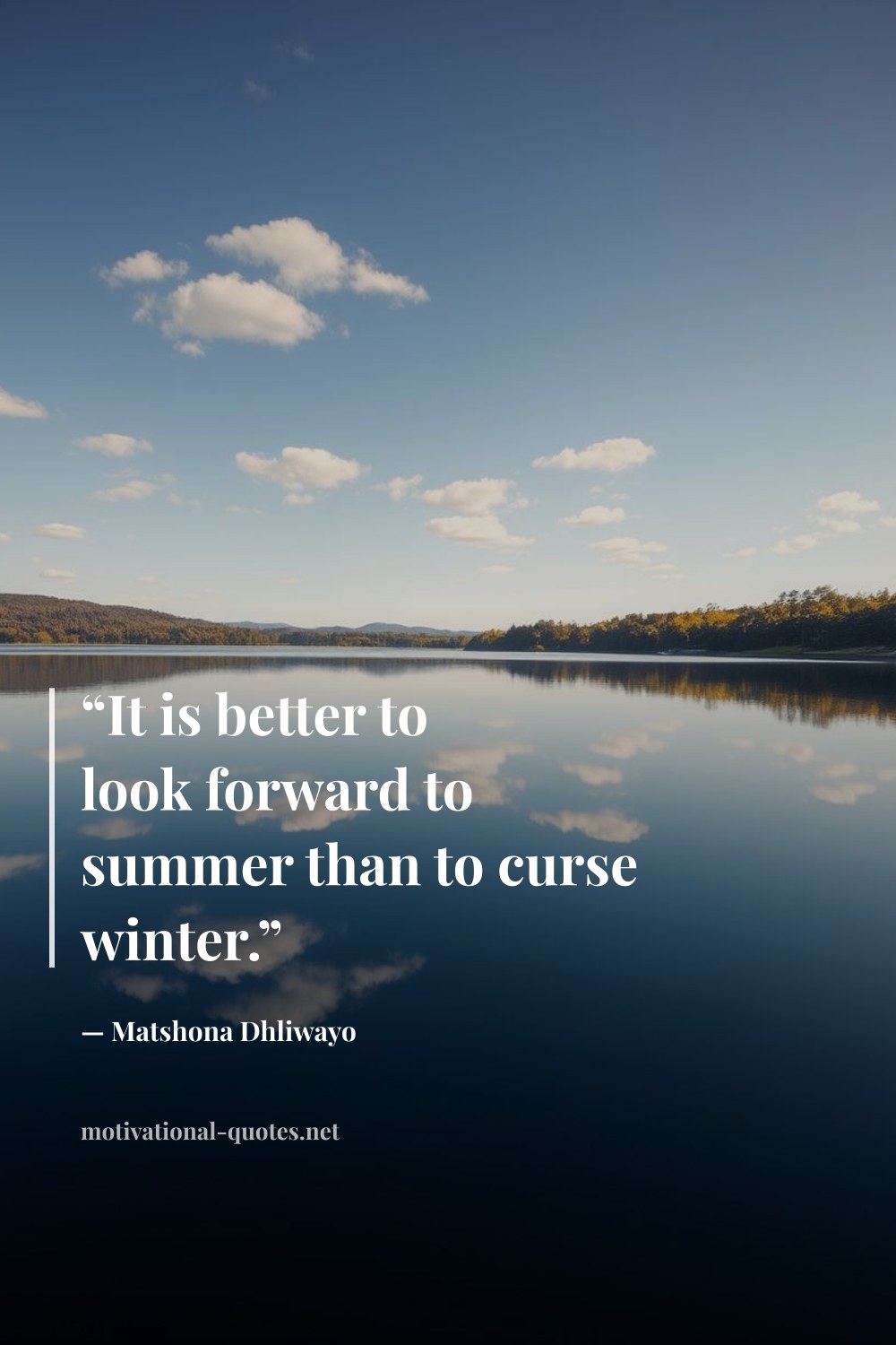 "“It is better to look forward to summer than to curse winter.”" — Matshona Dhliwayo