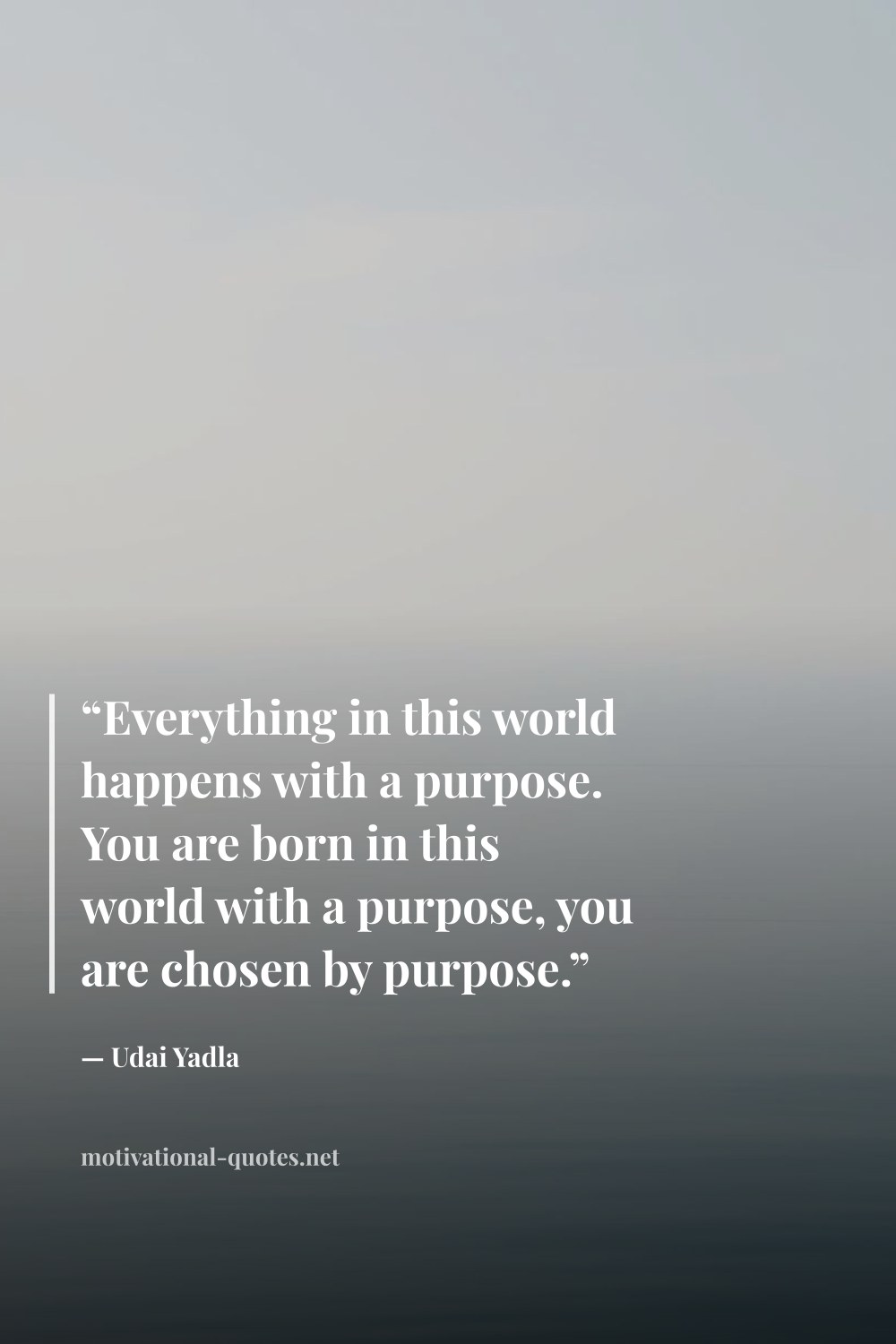 "“Everything in this world happens with a purpose. You are born in this world with a purpose, you are chosen by purpose.”" — Udai Yadla