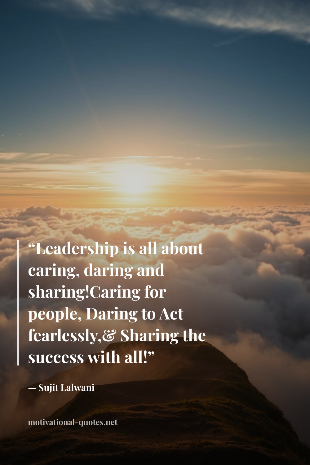 "“Leadership is all about caring, daring and sharing!Caring for people, Daring to Act fearlessly,& Sharing the success with all!”" — Sujit Lalwani