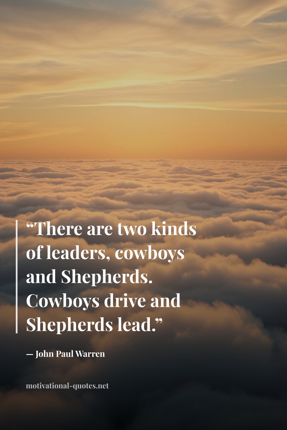 "“There are two kinds of leaders, cowboys and Shepherds. Cowboys drive and Shepherds lead.”" — John Paul Warren