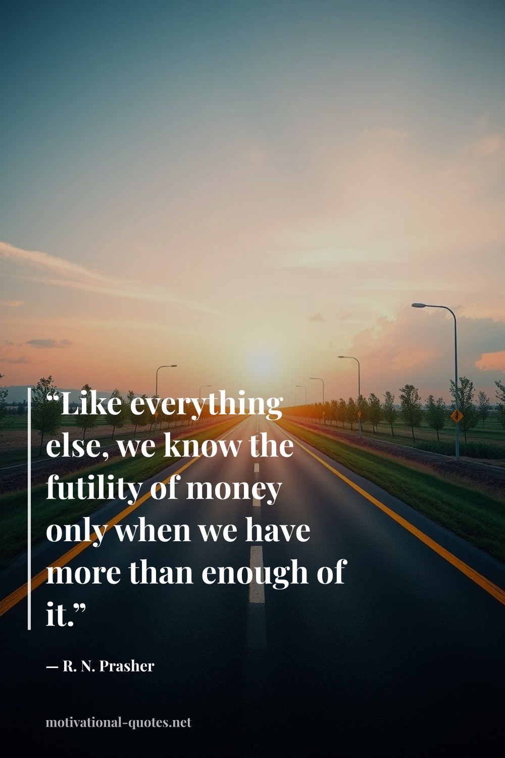 "“Like everything else, we know the futility of money only when we have more than enough of it.”" — R. N. Prasher