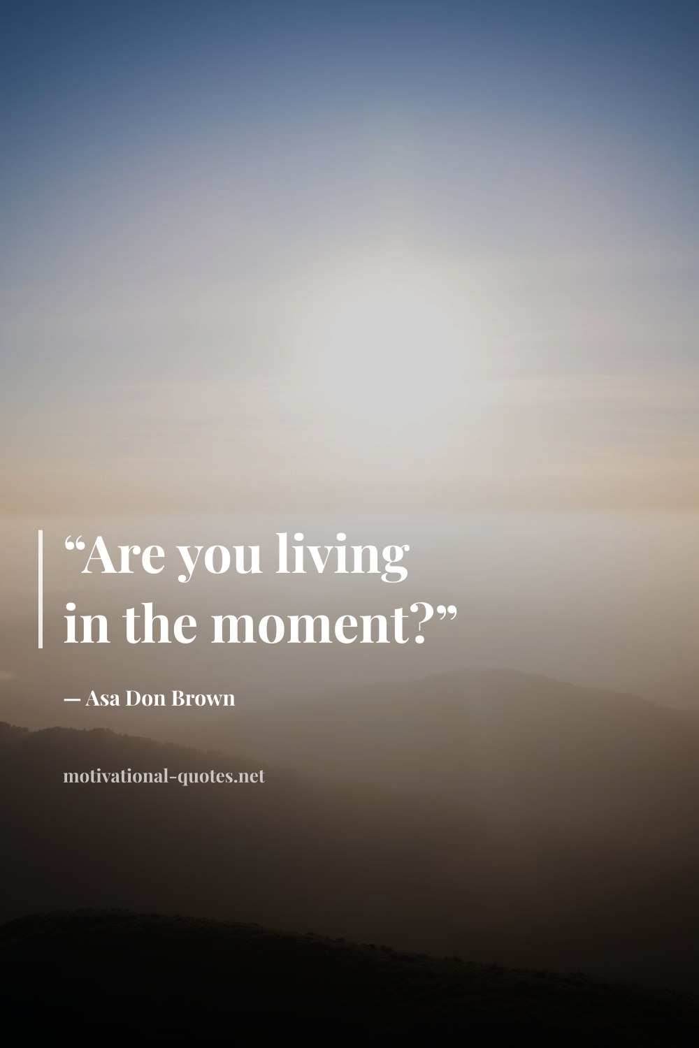 "“Are you living in the moment?”" — Asa Don Brown