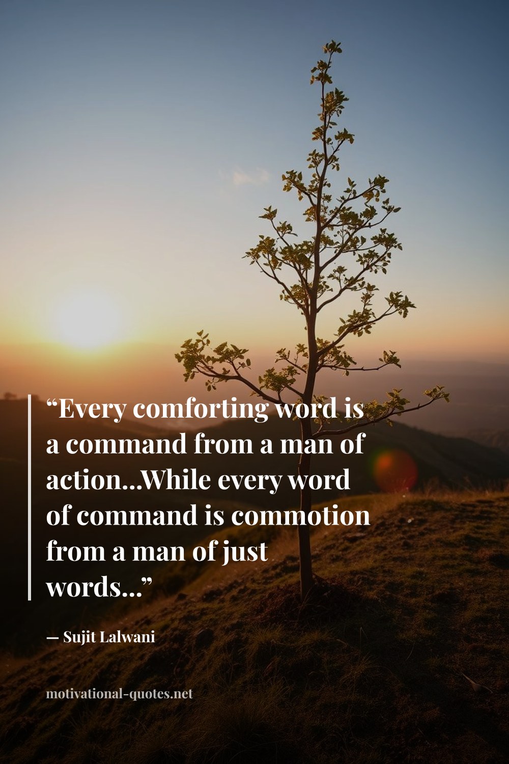"“Every comforting word is a command from a man of action...While every word of command is commotion from a man of just words...”" — Sujit Lalwani