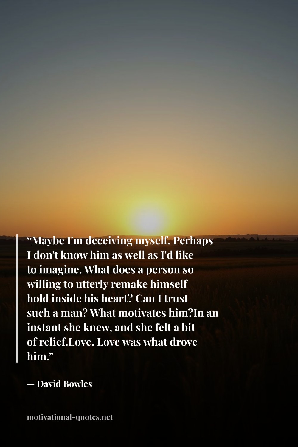 "“Maybe I'm deceiving myself. Perhaps I don't know him as well as I'd like to imagine. What does a person so willing to utterly remake himself hold inside his heart? Can I trust such a man? What motivates him?In an instant she knew, and she felt a bit of relief.Love. Love was what drove him.”" — David  Bowles