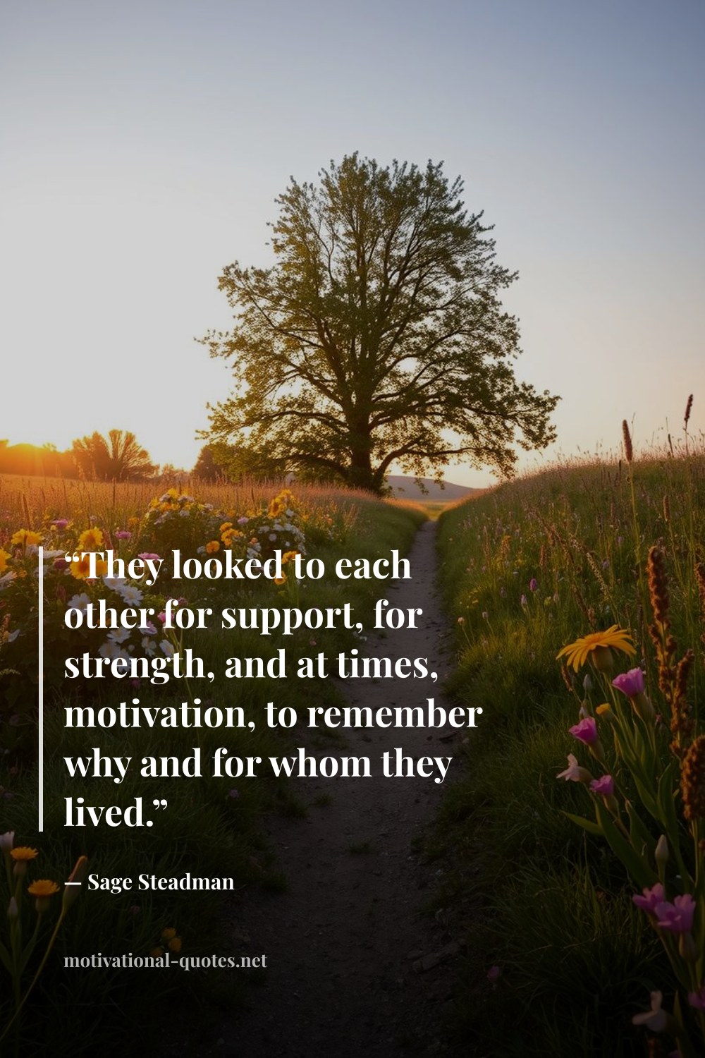 "“They looked to each other for support, for strength, and at times, motivation, to remember why and for whom they lived.”" — Sage Steadman