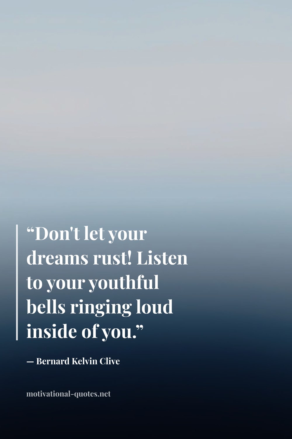 "“Don't let your dreams rust! Listen to your youthful bells ringing loud inside of you.”" — Bernard Kelvin Clive