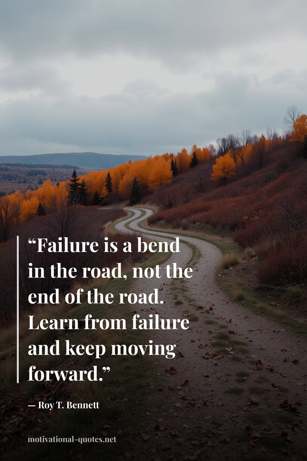 "“Failure is a bend in the road, not the end of the road. Learn from failure and keep moving forward.”" — Roy T. Bennett