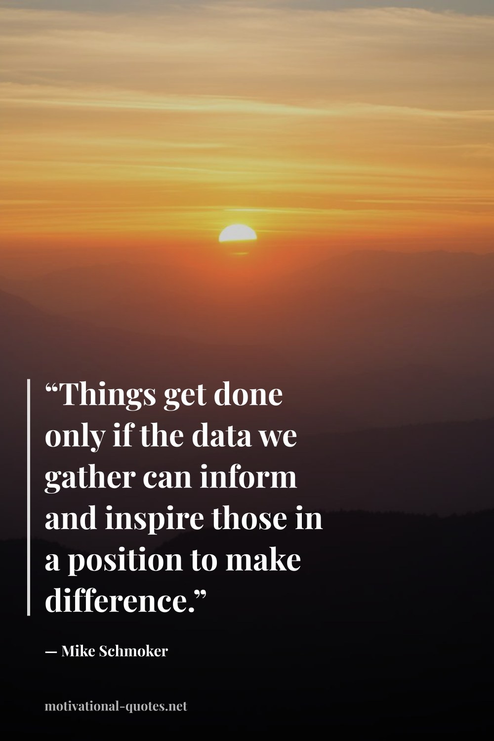 "“Things get done only if the data we gather can inform and inspire those in a position to make difference.”" — Mike Schmoker