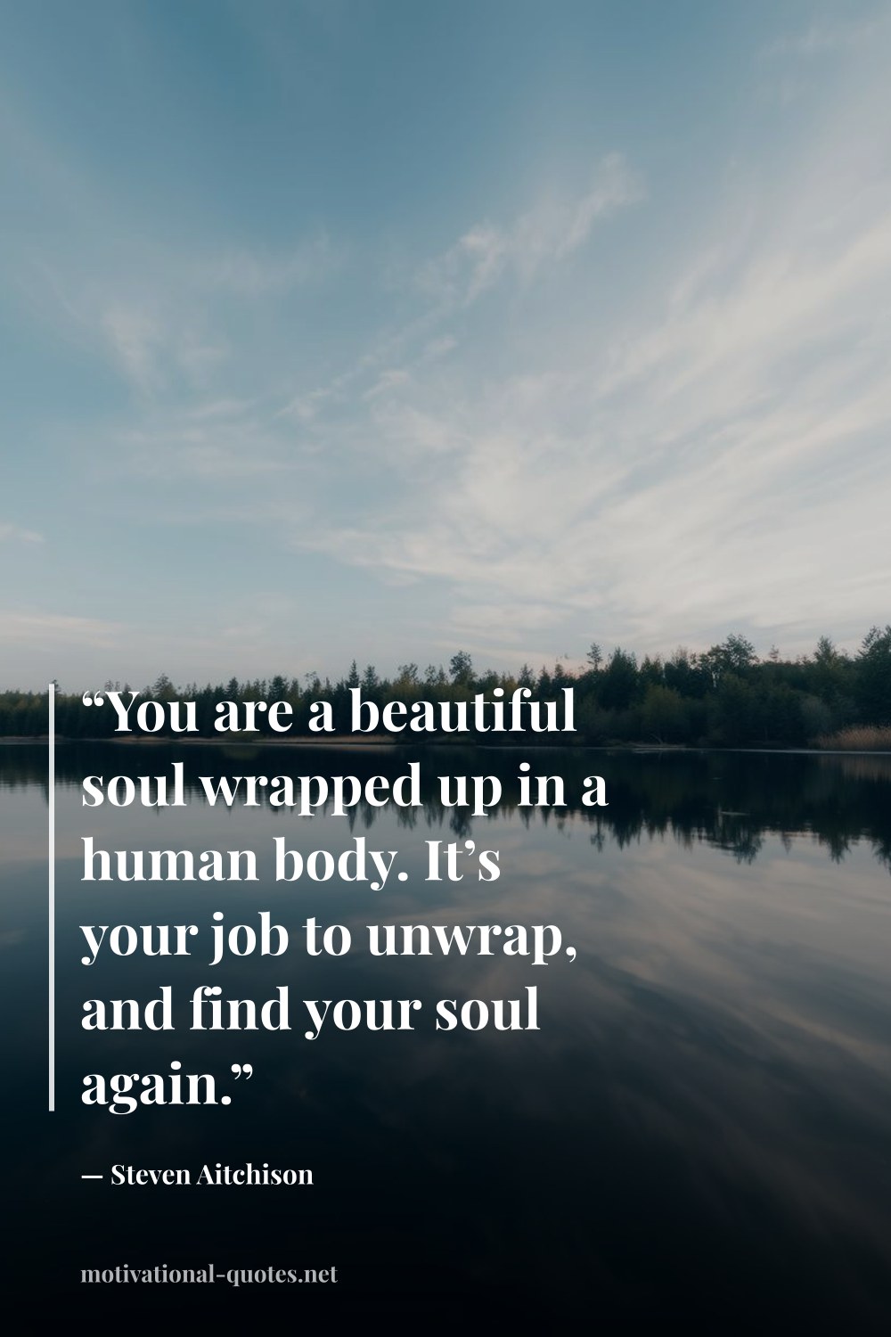 "“You are a beautiful soul wrapped up in a human body. It’s your job to unwrap, and find your soul again.”" — Steven Aitchison