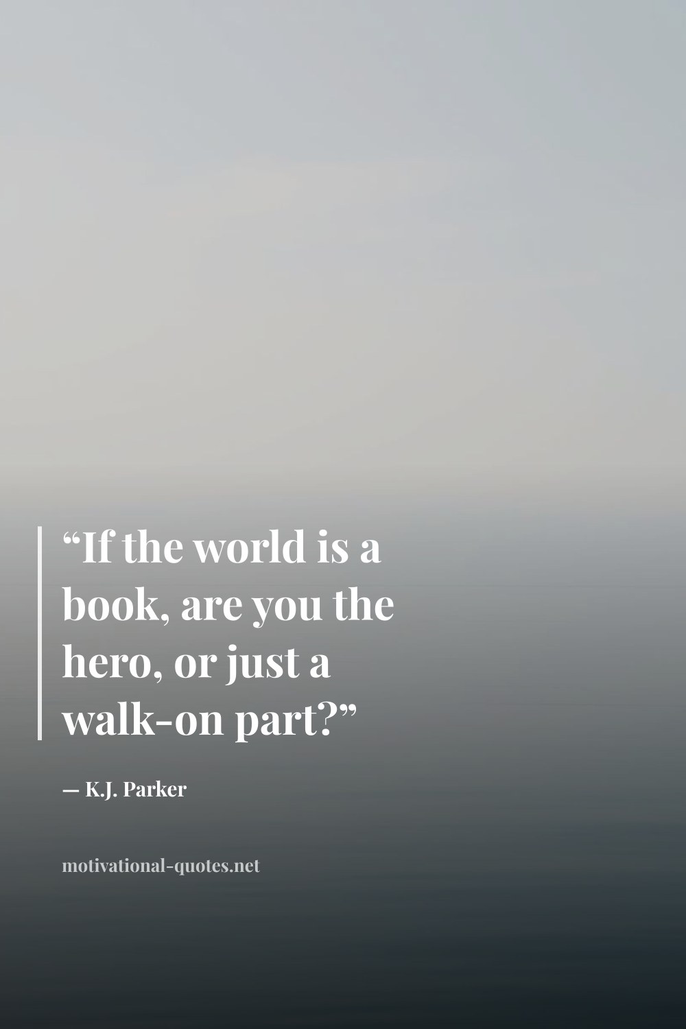 "“If the world is a book, are you the hero, or just a walk-on part?”" — K.J. Parker