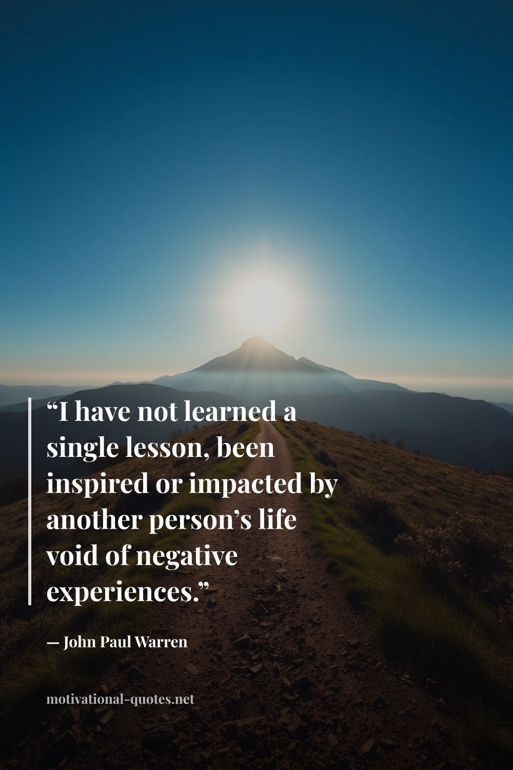 "“I have not learned a single lesson, been inspired or impacted by another person’s life void of negative experiences.”" — John Paul Warren