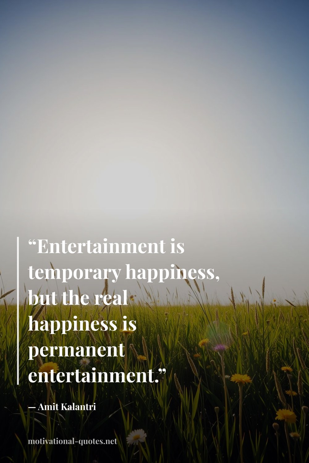 "“Entertainment is temporary happiness, but the real happiness is permanent entertainment.”" — Amit Kalantri