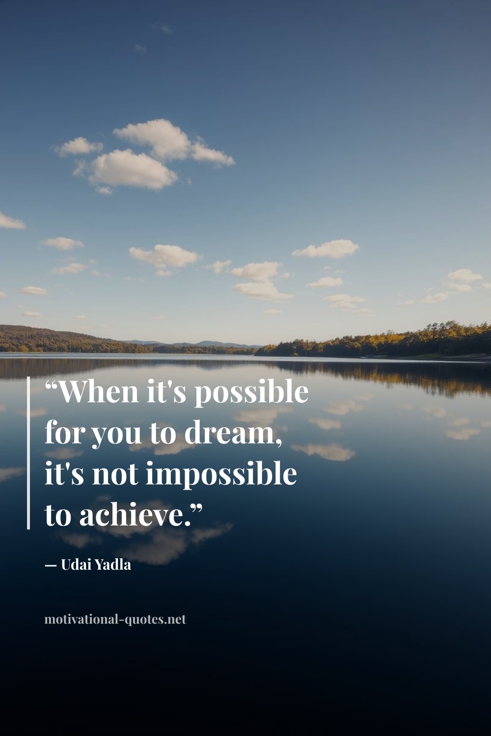 "“When it's possible for you to dream, it's not impossible to achieve.”" — Udai Yadla
