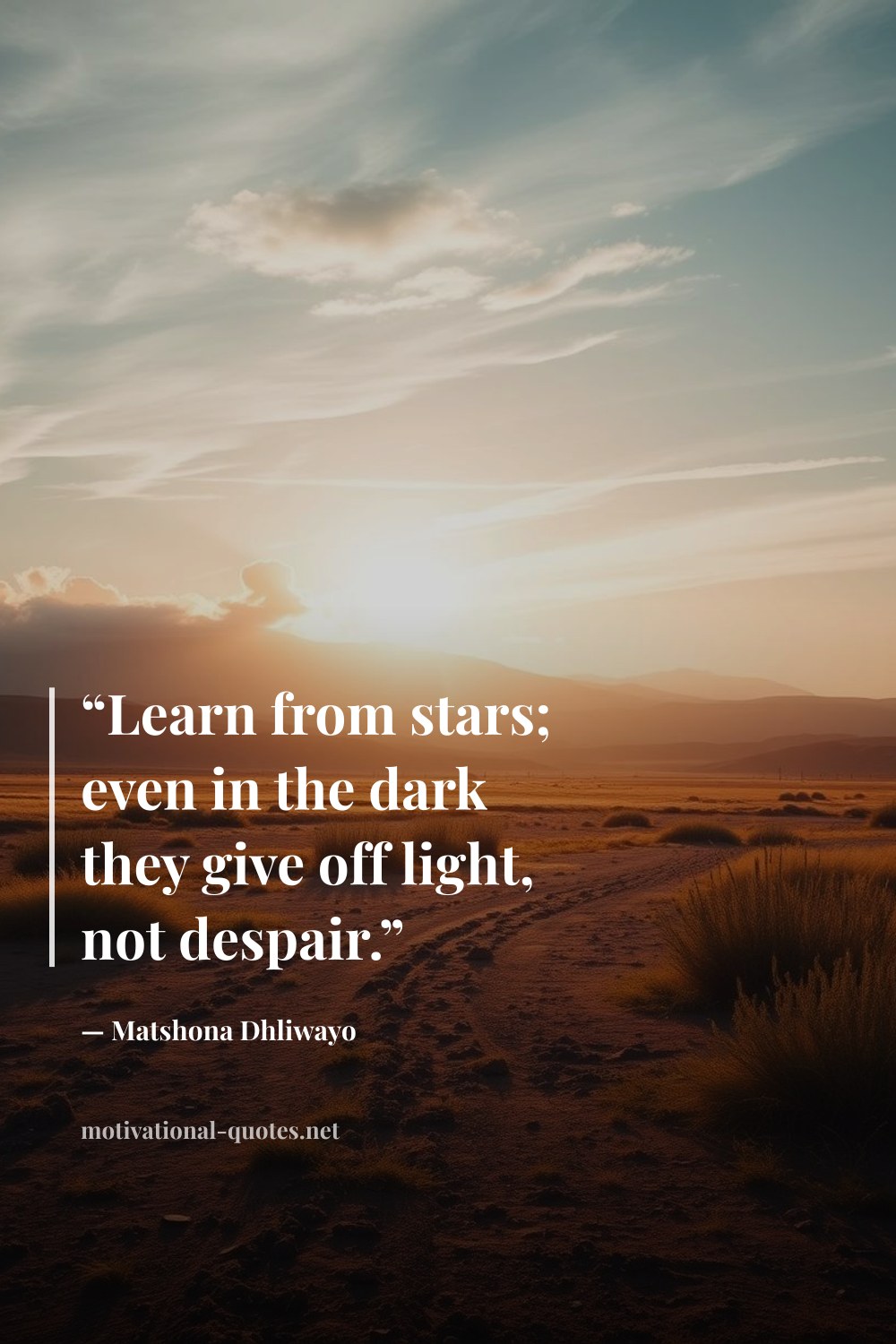 "“Learn from stars; even in the dark they give off light, not despair.”" — Matshona Dhliwayo