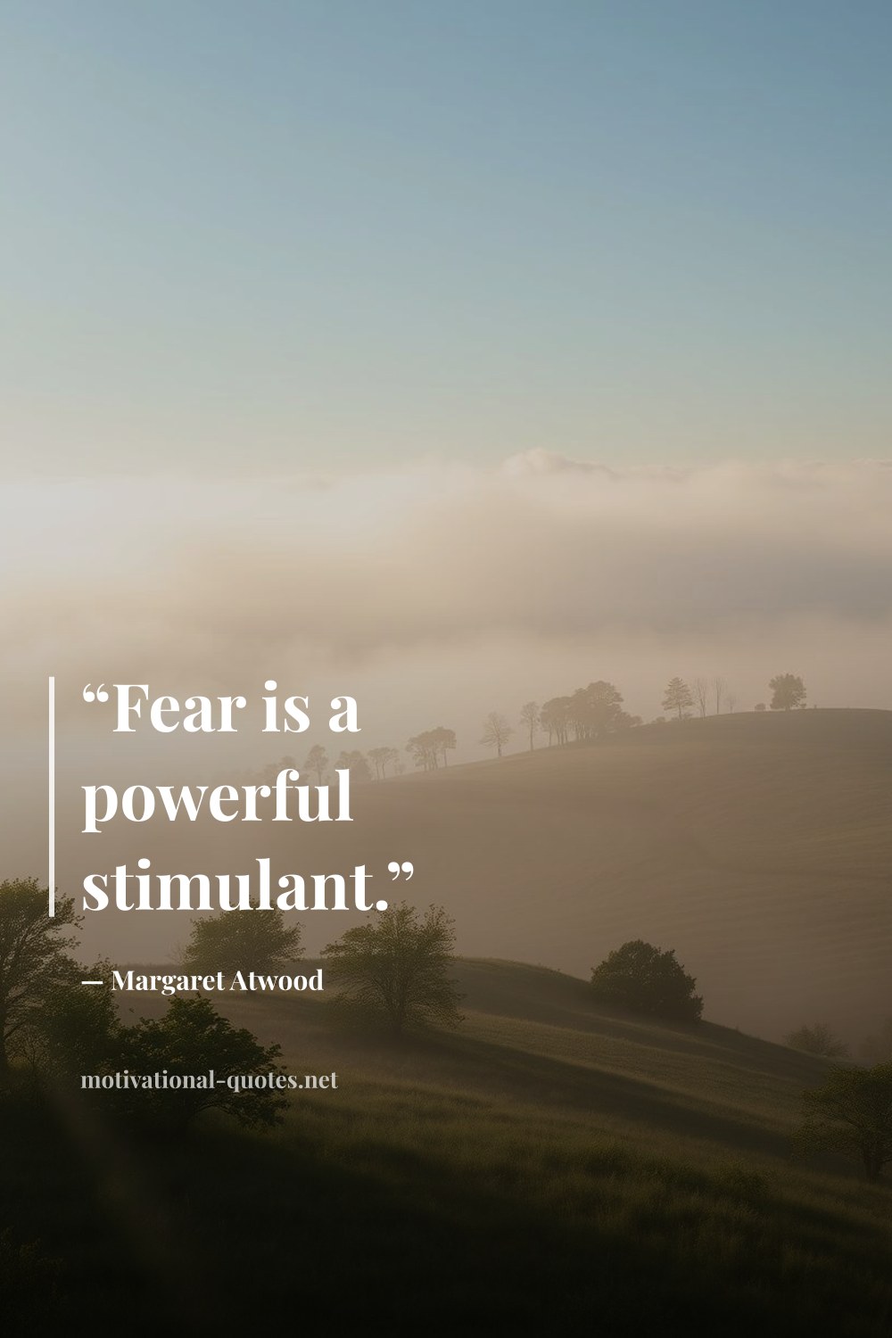 "“Fear is a powerful stimulant.”" — Margaret Atwood