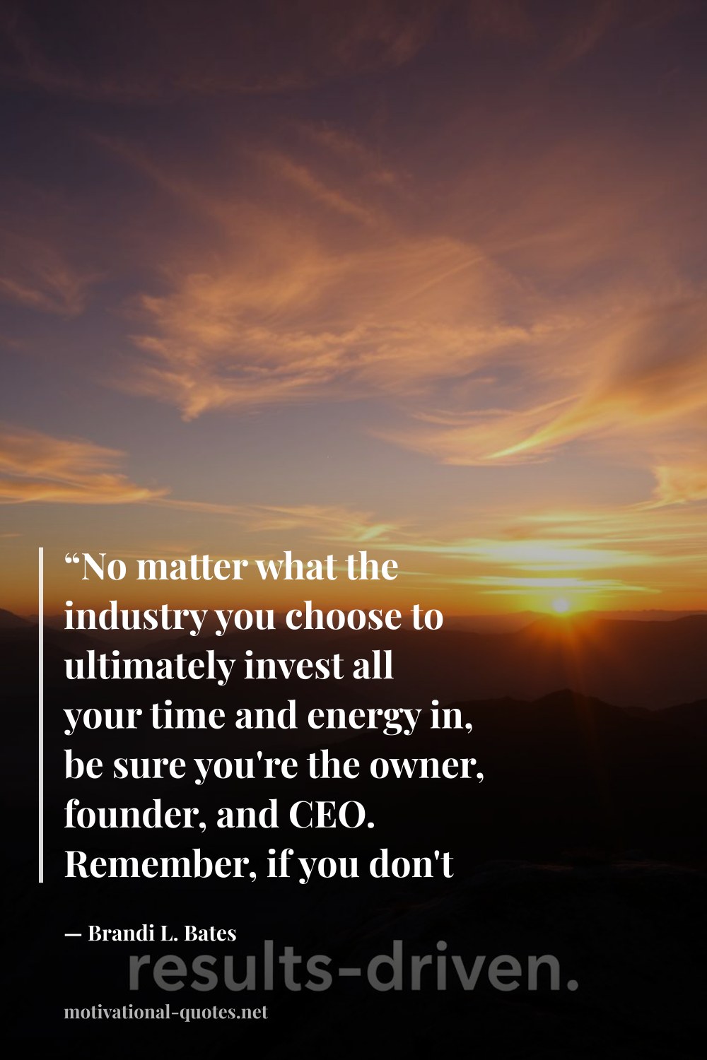 "“No matter what the industry you choose to ultimately invest all your time and energy in, be sure you're the owner, founder, and CEO. Remember, if you don't own it, you can't control it nor can you depend on it.”" — Brandi L. Bates