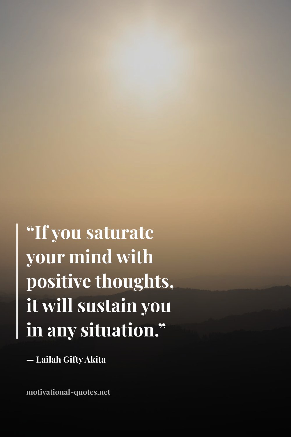 "“If you saturate your mind with positive thoughts, it will sustain you in any situation.”" — Lailah Gifty Akita