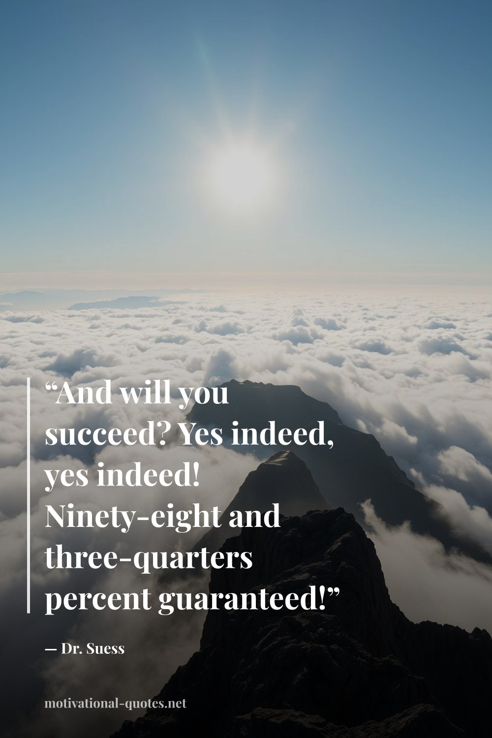 "“And will you succeed? Yes indeed, yes indeed! Ninety-eight and three-quarters percent guaranteed!”" — Dr. Suess